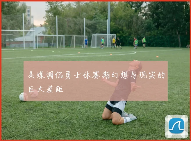 美媒调侃勇士休赛期幻想与现实的巨大差距